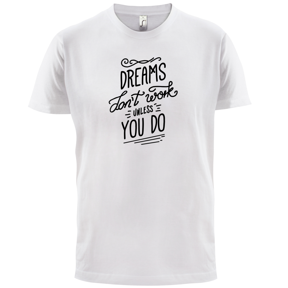 Dreams Don't Work Unless you Do T Shirt