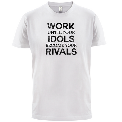 Work Until Your Idols Become Rivals T Shirt