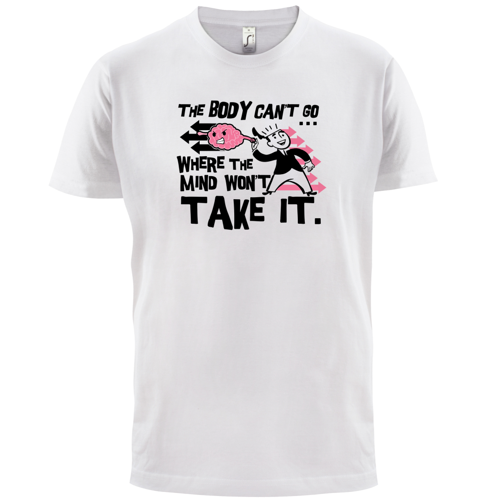 Body Wont Go Where the Mind Wont T Shirt