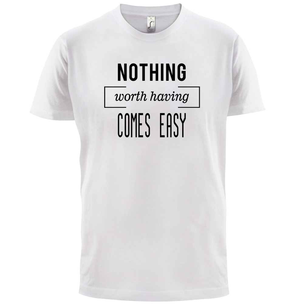 Nothing Worth Having Comes Easy T Shirt