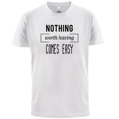 Nothing Worth Having Comes Easy T Shirt