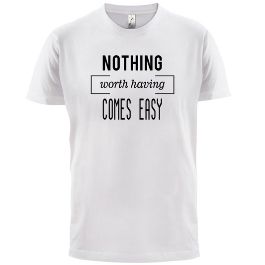 Nothing Worth Having Comes Easy T Shirt