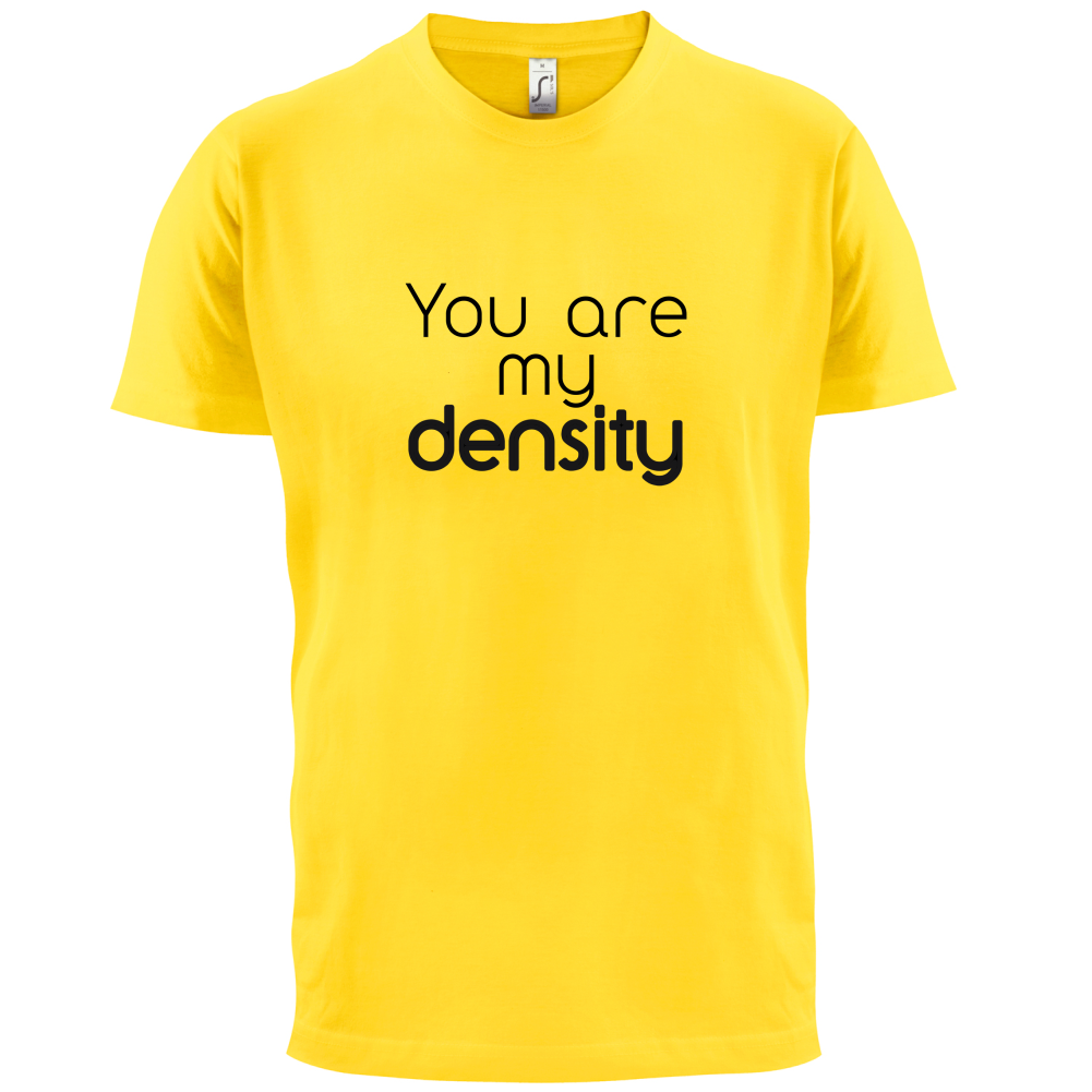 You Are My Density T Shirt