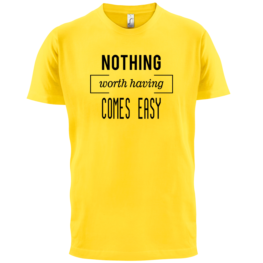 Nothing Worth Having Comes Easy T Shirt