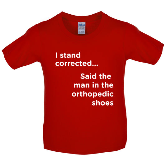 I Stand Corrected Said The Man In The Orthopedic Shoes Kids T Shirt