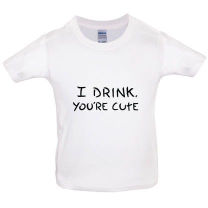 I Drink, You're Cute Kids T Shirt