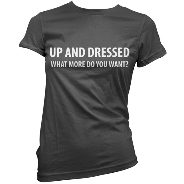 Up and Dressed what more do you want? T Shirt