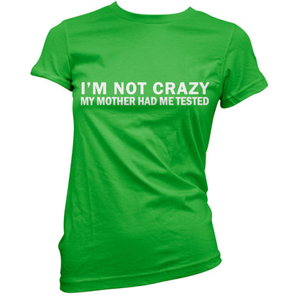 I'm Not Crazy My Mother Had Me Tested T Shirt