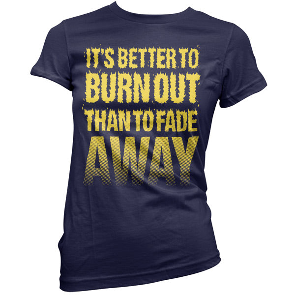 It's Better To Burn Out Than To Fade Away T Shirt