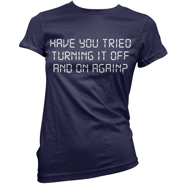 Have You Tried Turning It Off And On Again T Shirt