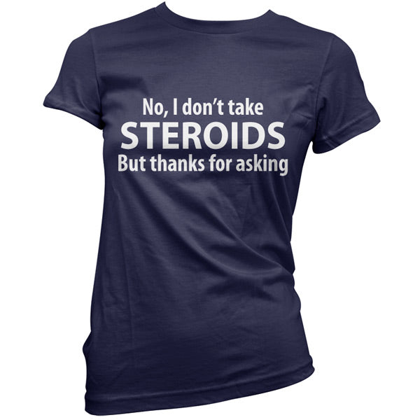 I dont take steroids but thanks for asking T-Shirt