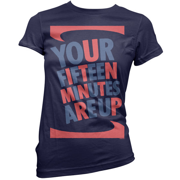 Your fifteen minutes are up T Shirt