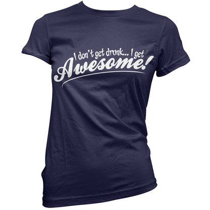 I Don't Get Drunk, I Get Awesome T Shirt