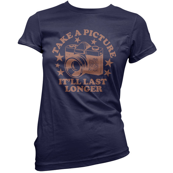 Take a picture it will last longer T Shirt