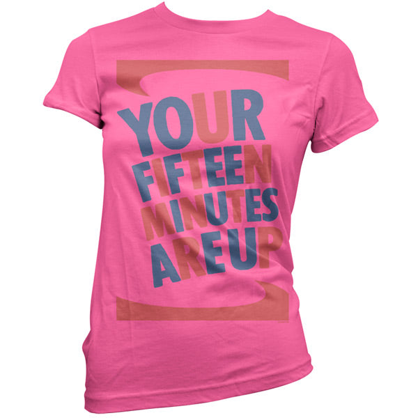 Your fifteen minutes are up T Shirt