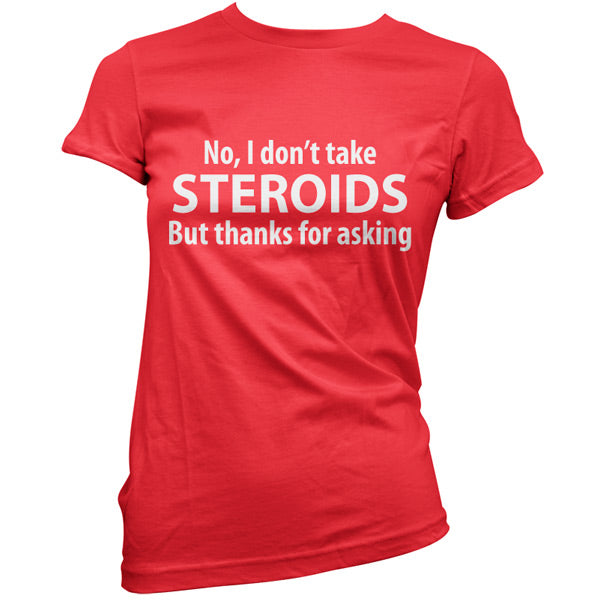 I dont take steroids but thanks for asking T-Shirt