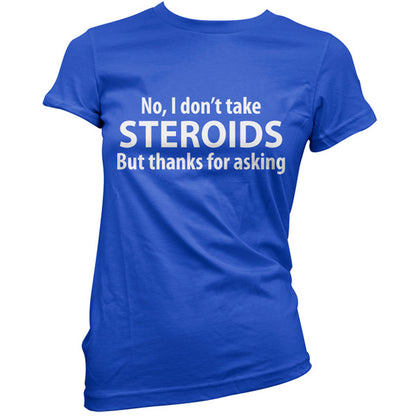 I dont take steroids but thanks for asking T-Shirt