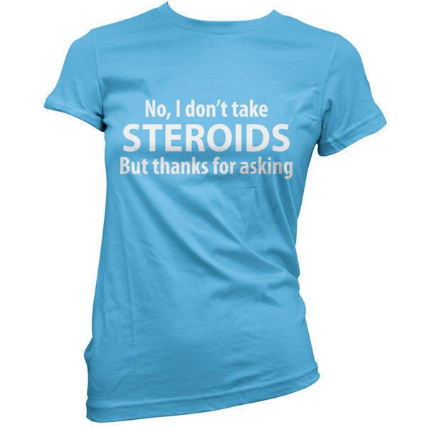 I dont take steroids but thanks for asking T-Shirt