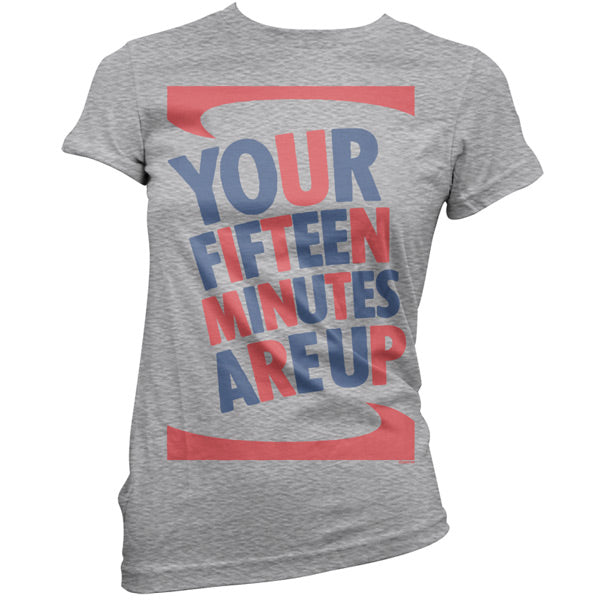 Your fifteen minutes are up T Shirt