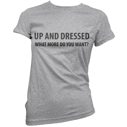 Up and Dressed what more do you want? T Shirt