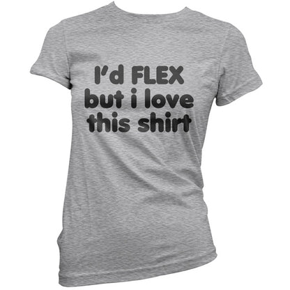 I'd flex but I love this T Shirt