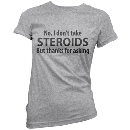 I dont take steroids but thanks for asking T-Shirt