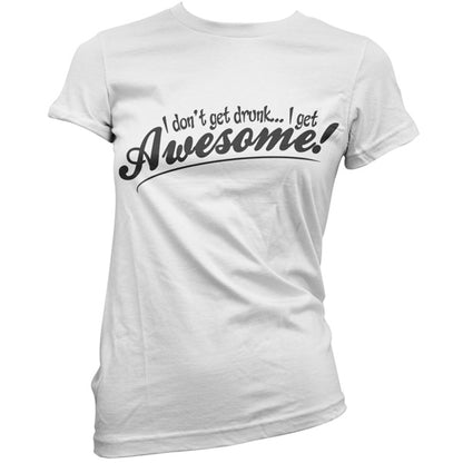 I Don't Get Drunk, I Get Awesome T Shirt