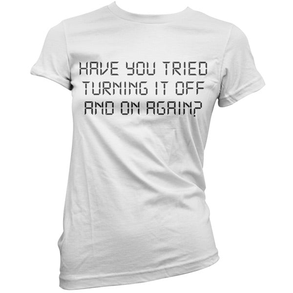 Have You Tried Turning It Off And On Again T Shirt