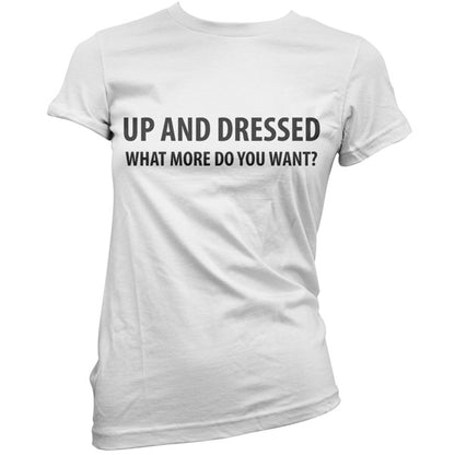 Up and Dressed what more do you want? T Shirt