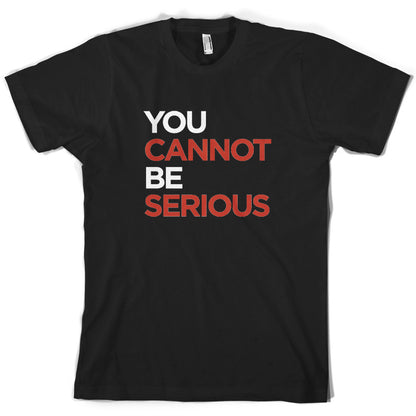 You Cannot Be Serious T Shirt