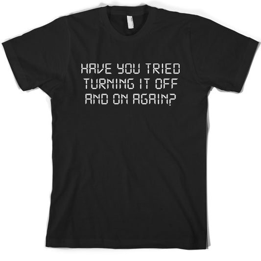 Have You Tried Turning It Off And On Again T Shirt