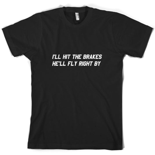 Hit The Brakes, He'll Fly Right By T Shirt