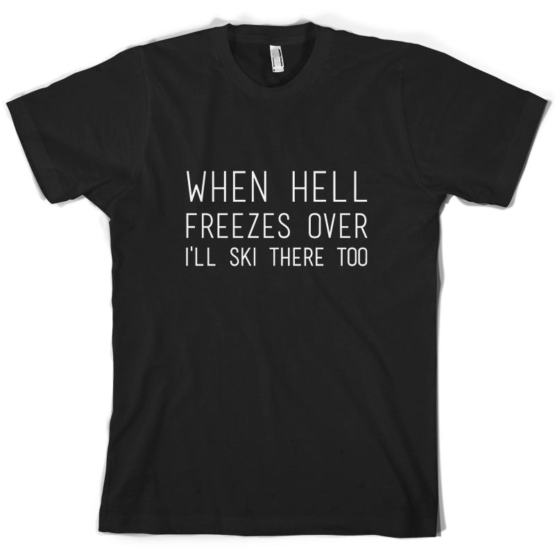 When Hell Freezes Over I'll Ski There Too T Shirt