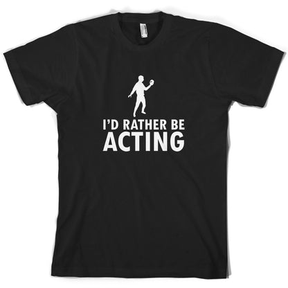 I'd Rather Be Acting T Shirt