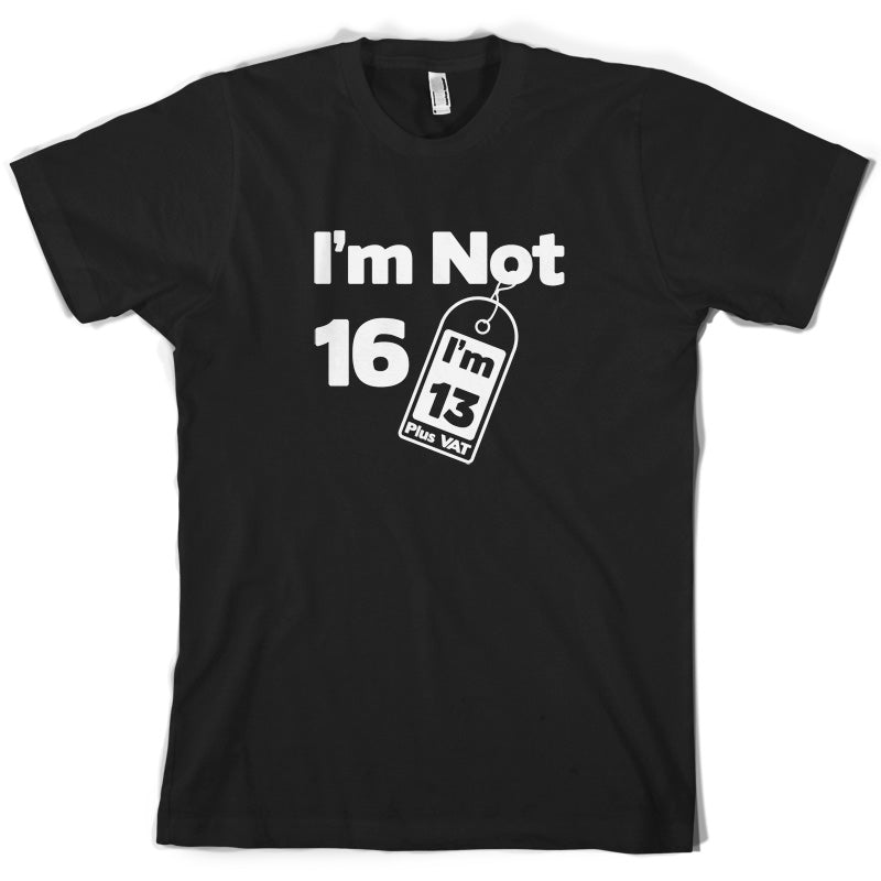 I'm Not 16 I'm 13 Plus VAT T Shirt