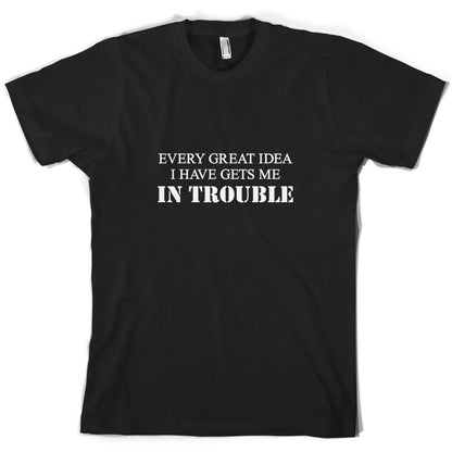 Every Great Idea I Have Gets Me In Trouble T Shirt