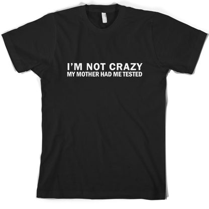 I'm Not Crazy My Mother Had Me Tested T Shirt