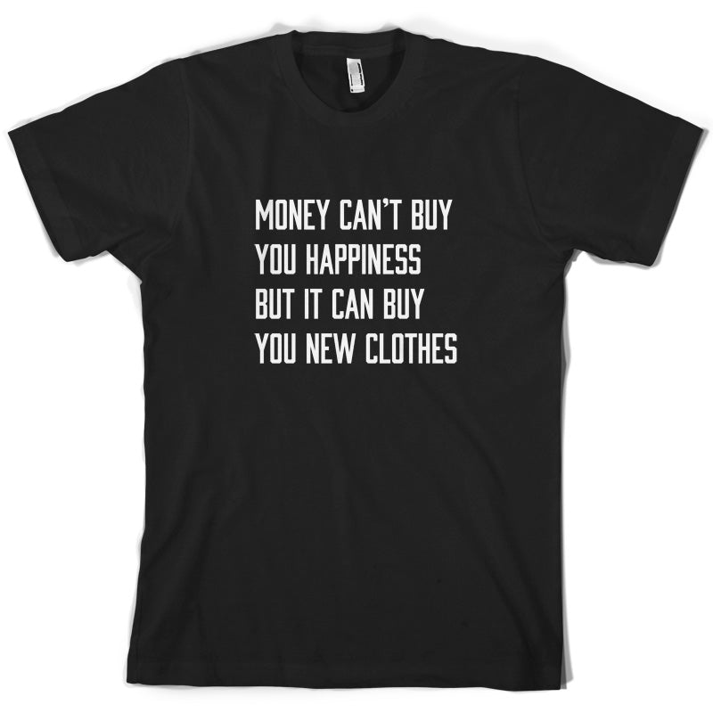 Money Can't Buy You Happiness But It Can Buy You New Clothes T Shirt