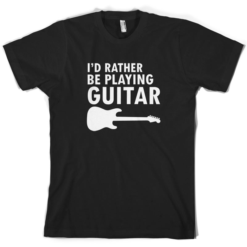 I'd Rather Be Playing Guitar T Shirt