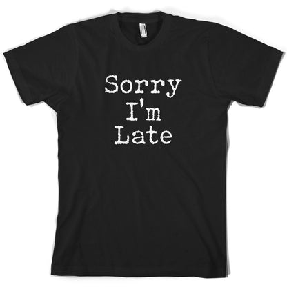 Sorry I'm Late T Shirt