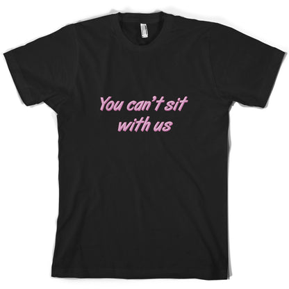 You Can't Sit With Us T Shirt