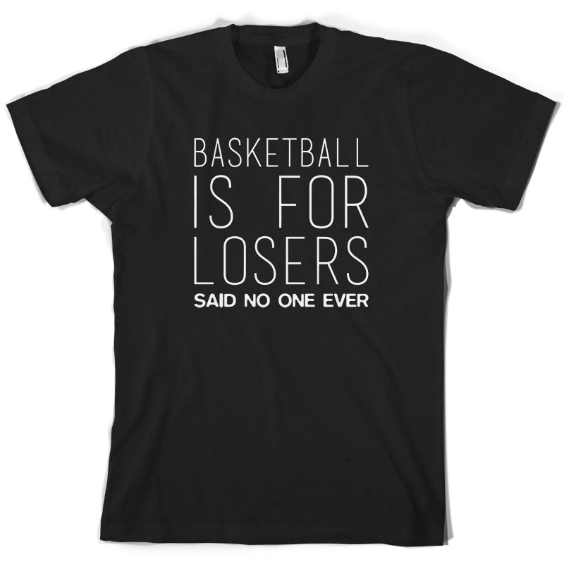 Basketball Is For Losers Said No One Ever T Shirt