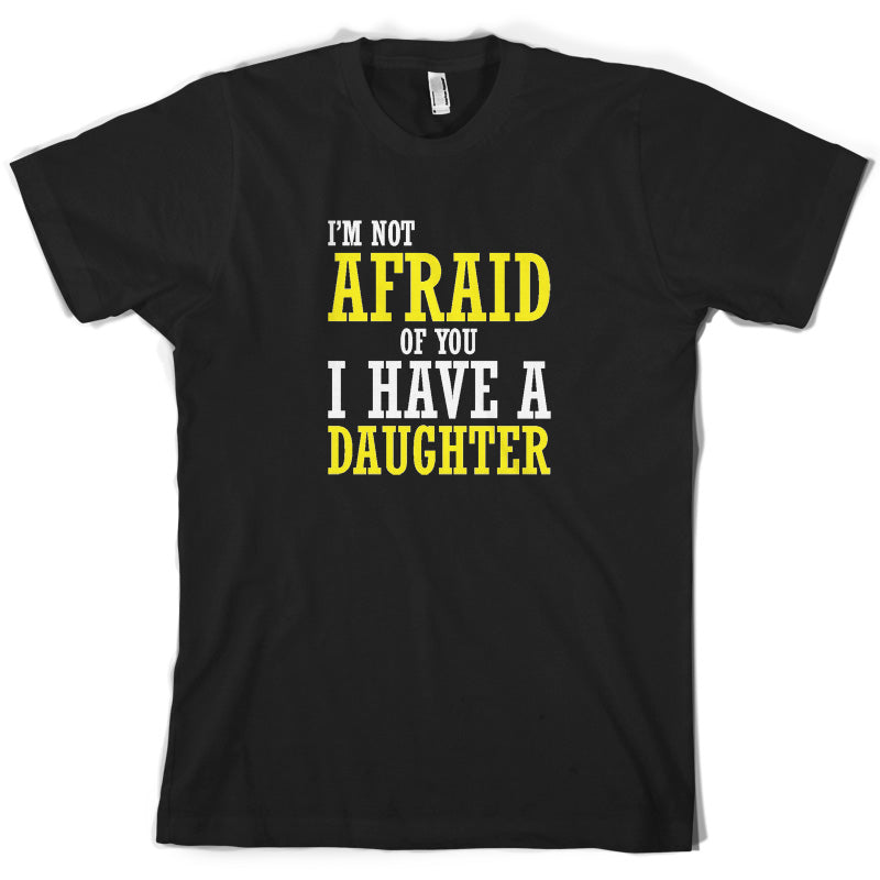 I'm Not Afraid Of You, I Have A Daughter T Shirt