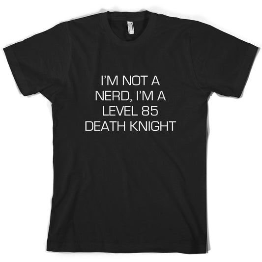 I'm Not A Nerd, I'm A Level 85 Death Knight T Shirt