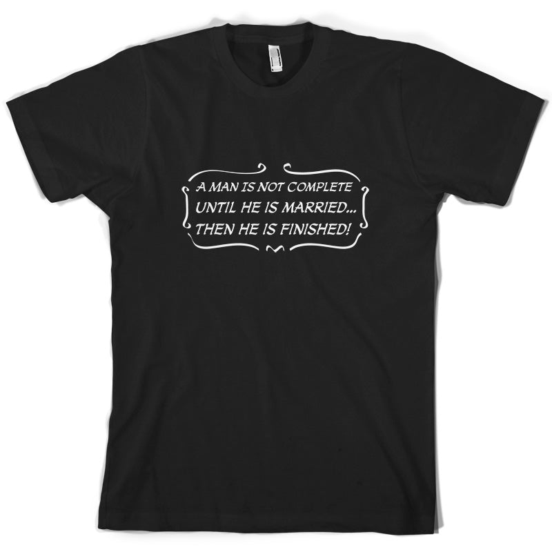 A Man Is Not Complete Until He Is Married...Then He Is Finished! T Shirt