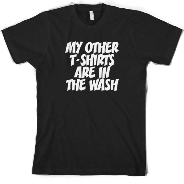 My other T Shirts are in the wash T Sshirt