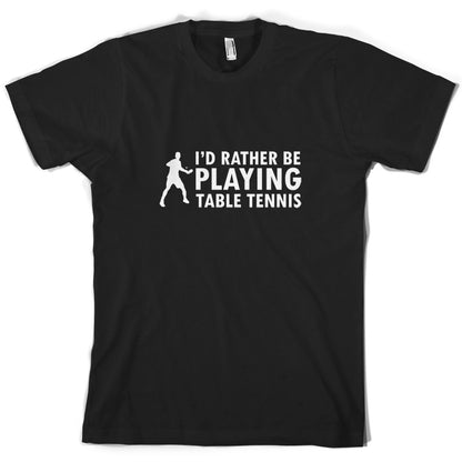 I'd Rather Be Playing Table Tennis T Shirt