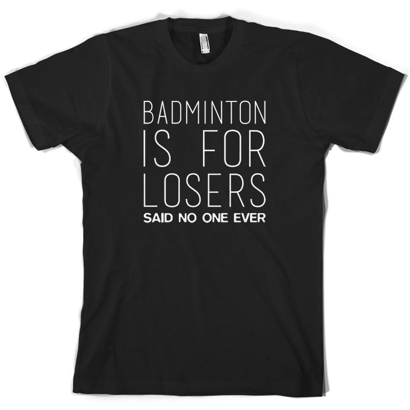 Badminton Is For Losers Said No One Ever T Shirt