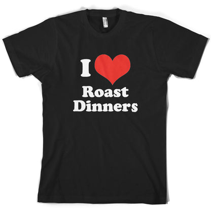 I Love Roast Dinners T Shirt