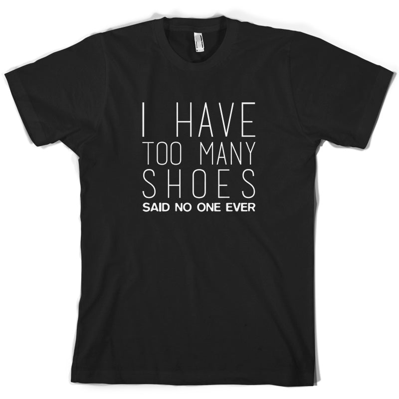 I Have Too Many Shoes Said No One Ever T Shirt